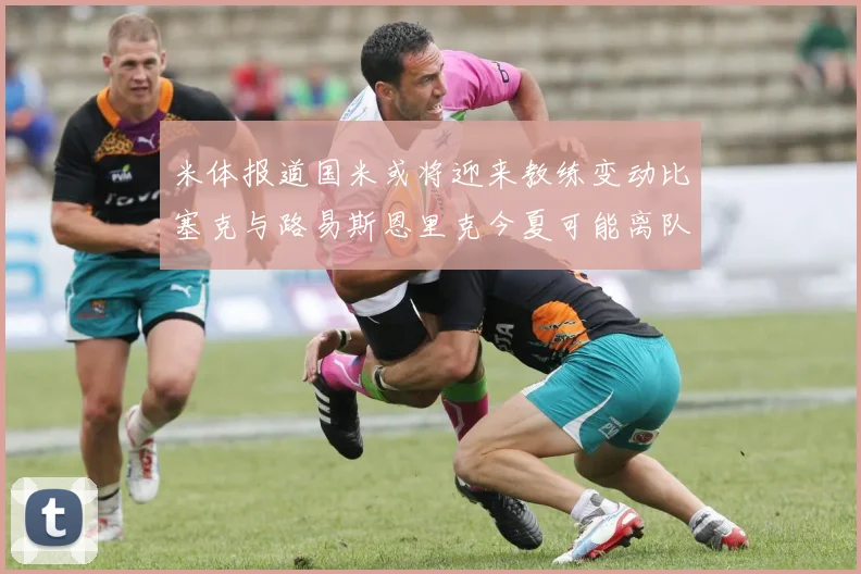米体报道国米或将迎来教练变动比塞克与路易斯恩里克今夏可能离队