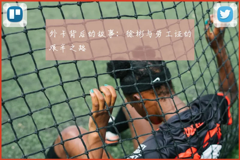 外卡背后的故事：徐彬与劳工证的艰辛之路