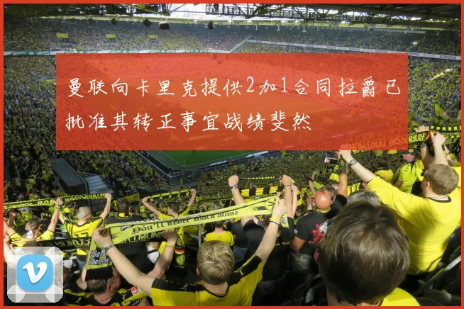 曼联向卡里克提供2加1合同拉爵已批准其转正事宜战绩斐然