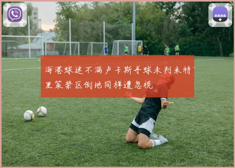 海港球迷不满卢卡斯手球未判米特里策禁区倒地同样遭忽视