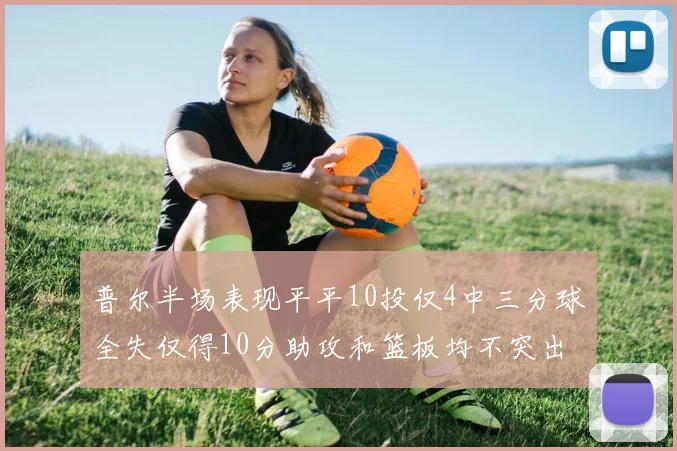 普尔半场表现平平10投仅4中三分球全失仅得10分助攻和篮板均不突出