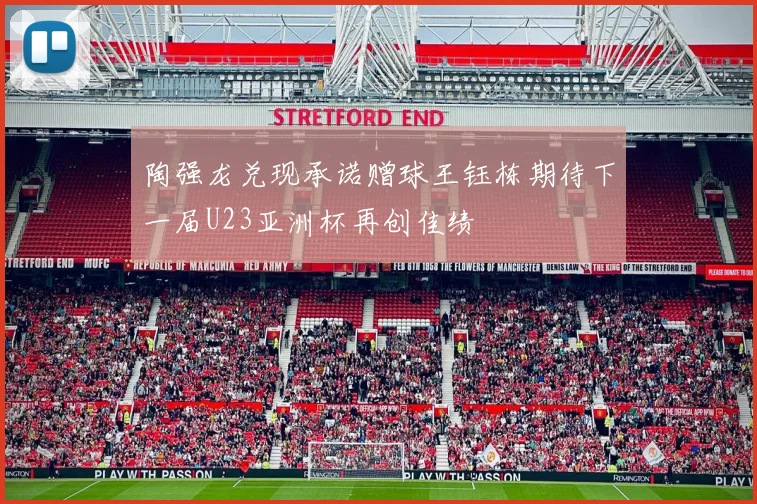 陶强龙兑现承诺赠球王钰栋期待下一届U23亚洲杯再创佳绩
