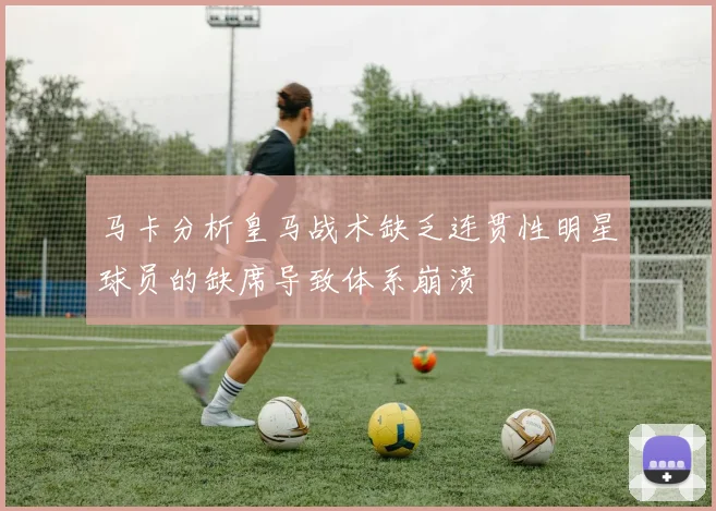 马卡分析皇马战术缺乏连贯性明星球员的缺席导致体系崩溃