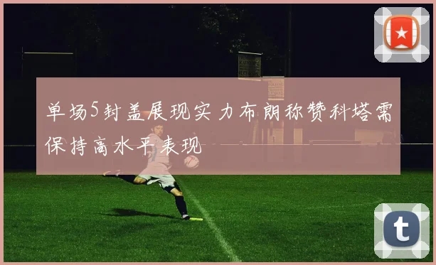 单场5封盖展现实力布朗称赞科塔需保持高水平表现