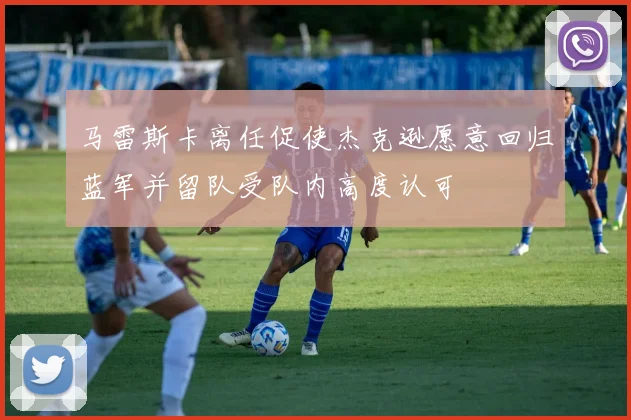 马雷斯卡离任促使杰克逊愿意回归蓝军并留队受队内高度认可