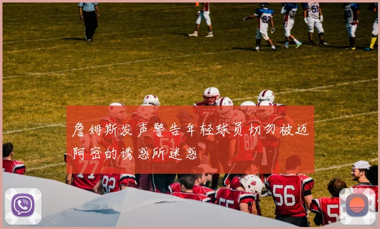詹姆斯发声警告年轻球员切勿被迈阿密的诱惑所迷惑