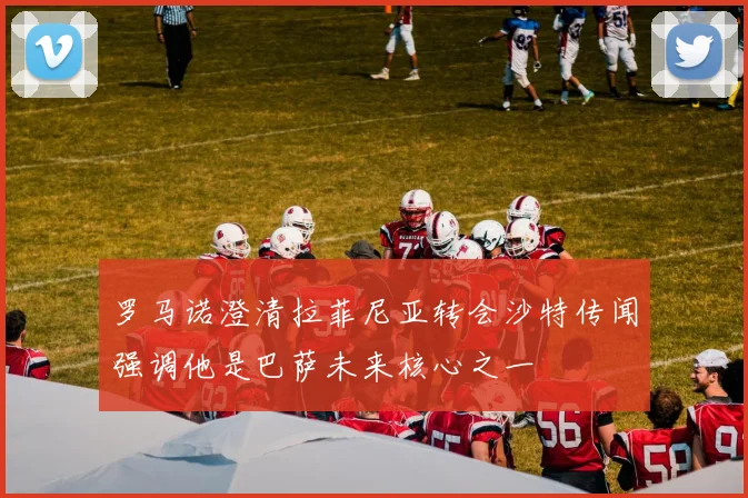 罗马诺澄清拉菲尼亚转会沙特传闻强调他是巴萨未来核心之一
