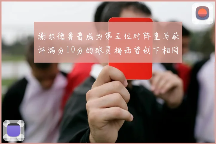 谢尔德鲁普成为第五位对阵皇马获评满分10分的球员梅西曾创下相同成就