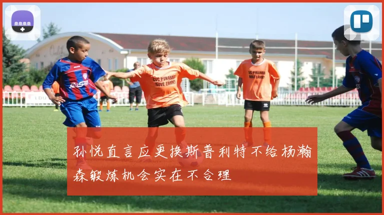 孙悦直言应更换斯普利特不给杨瀚森锻炼机会实在不合理