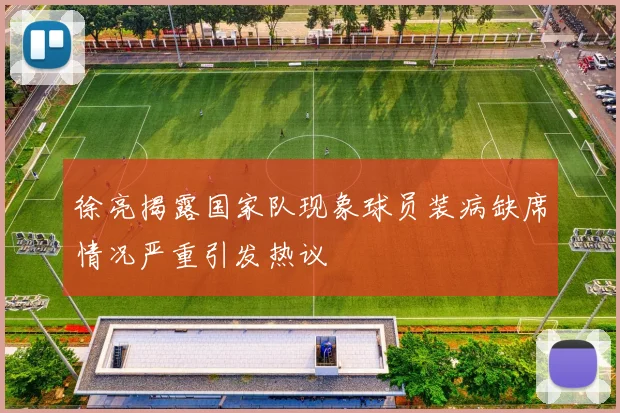 徐亮揭露国家队现象球员装病缺席情况严重引发热议